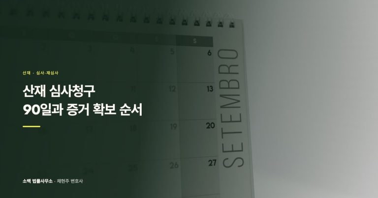 산재 심사청구 90일과 증거 확보 순서