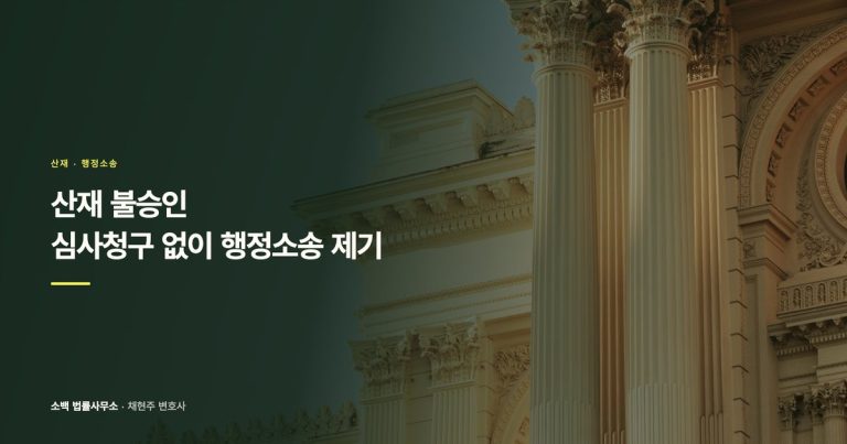 산재 불승인 재신청 대신 바로 소송 가능한가