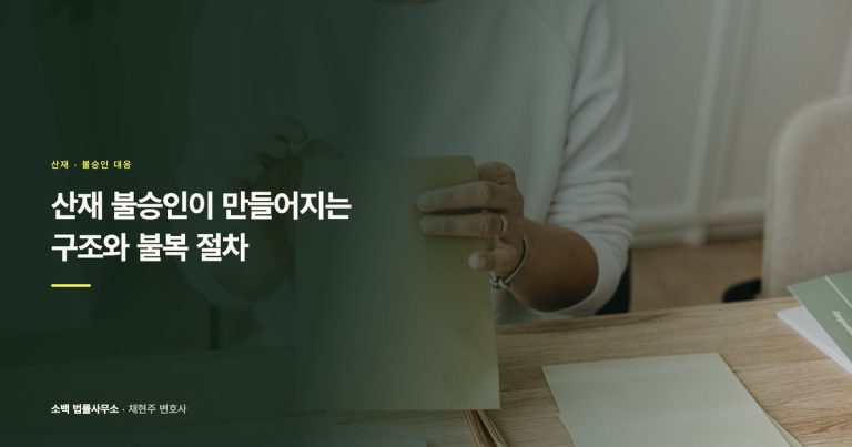 산재 불승인이 만들어지는 구조와 불복 절차