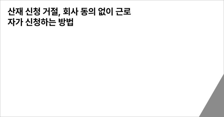 산재 신청 거절, 회사 동의 없이 근로자가 신청하는 방법