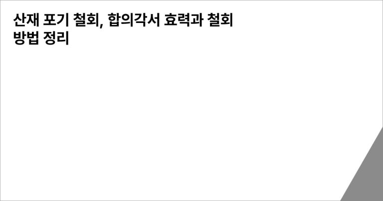 산재 포기 철회, 합의각서 효력과 철회 방법 정리