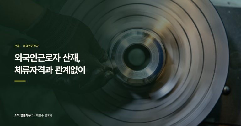 외국인근로자 산재, 체류자격과 관계없이 보상받는 법적 근거
