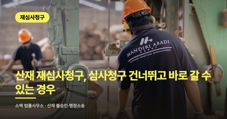 산재 재심사청구, 심사청구 건너뛰고 바로 갈 수 있는 경우
